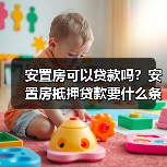 安置房可以贷款吗?安置房抵押贷款要什么条件?(图4) 安置房可以贷款吗?安置房抵押贷款要什么条件?(图4)