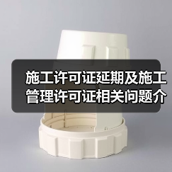 施工许可证延期及施工管理许可证相关问题介绍(图3) 施工许可证延期及施工管理许可证相关问题介绍(图3)
