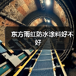 东方雨虹防水涂料好不好(图4) 东方雨虹防水涂料好不好(图4)