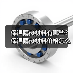 保温隔热材料有哪些?保温隔热材料价格怎么样?(图2) 保温隔热材料有哪些?保温隔热材料价格怎么样?(图2)