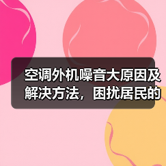 空调外机噪音大原因及解决方法,困扰居民的常见问题(图3) 空调外机噪音大原因及解决方法,困扰居民的常见问题(图3)