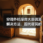 空调外机噪音大原因及解决方法,困扰居民的常见问题(图1) 空调外机噪音大原因及解决方法,困扰居民的常见问题(图1)