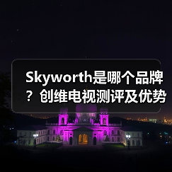 Skyworth是哪个品牌？创维电视测评及优势分析（图4）