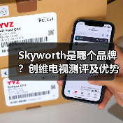 Skyworth是哪个品牌？创维电视测评及优势分析（图1）