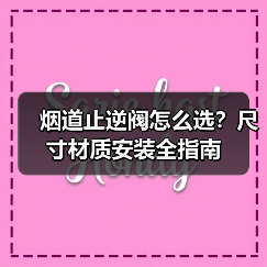 烟道止逆阀怎么选?尺寸材质安装全指南(图4) 烟道止逆阀怎么选?尺寸材质安装全指南(图4)