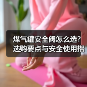煤气罐安全阀怎么选?选购要点与安全使用指南(图3) 煤气罐安全阀怎么选?选购要点与安全使用指南(图3)