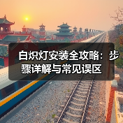 白炽灯安装全攻略:步骤详解与常见误区(图1) 白炽灯安装全攻略:步骤详解与常见误区(图1)