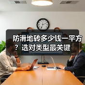 防滑地砖多少钱一平方？选对类型最关键（图1）