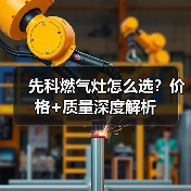 先科燃气灶怎么选?价格+质量深度解析(图4) 先科燃气灶怎么选?价格+质量深度解析(图4)
