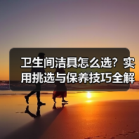 卫生间洁具怎么选？实用挑选与保养技巧全解析（图1）