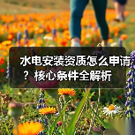 水电安装资质怎么申请？核心条件全解析（图4）