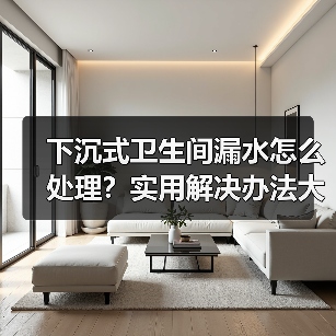 下沉式卫生间漏水怎么处理？实用解决办法大公开（图1）