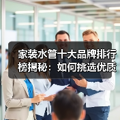 家装水管十大品牌排行榜揭秘：如何挑选优质品牌（图3）