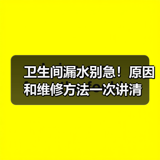 卫生间漏水别急!原因和维修方法一次讲清(图1) 卫生间漏水别急!原因和维修方法一次讲清(图1)