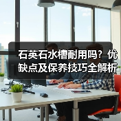 石英石水槽耐用吗？优缺点及保养技巧全解析（图3）