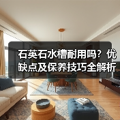石英石水槽耐用吗？优缺点及保养技巧全解析（图4）