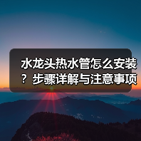 水龙头热水管怎么安装?步骤详解与注意事项(图3) 水龙头热水管怎么安装?步骤详解与注意事项(图3)