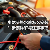 水龙头热水管怎么安装?步骤详解与注意事项(图4) 水龙头热水管怎么安装?步骤详解与注意事项(图4)