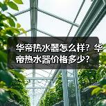 华帝热水器怎么样?华帝热水器价格多少?(图1) 华帝热水器怎么样?华帝热水器价格多少?(图1)
