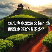 华帝热水器怎么样?华帝热水器价格多少?(图3) 华帝热水器怎么样?华帝热水器价格多少?(图3)