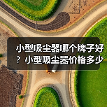 小型吸尘器哪个牌子好?小型吸尘器价格多少?(图2) 小型吸尘器哪个牌子好?小型吸尘器价格多少?(图2)