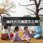福田开关插座怎么样?(图3) 福田开关插座怎么样?(图3)