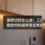 装修贷款怎么选?三步搞定你的装修资金难题(图1) 装修贷款怎么选?三步搞定你的装修资金难题(图1)