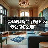 装修选哪家?驻马店装修公司怎么选?(图2) 装修选哪家?驻马店装修公司怎么选?(图2)